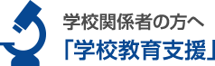 学校関係者の方へ「学校教育支援」